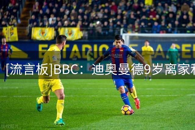 [流言板]BBC：迪奥曼德9岁离家&被MLS二队拒绝，如今他即将实现梦想-国际足球-国际足球资讯-虎扑社区